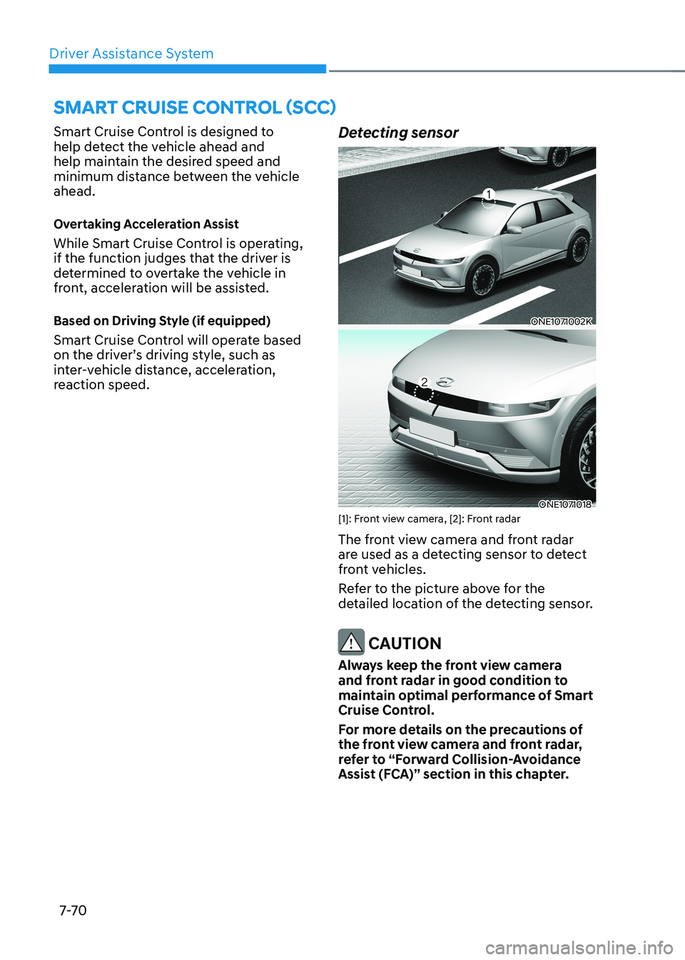HYUNDAI IONIQ 5 2023 Owners Manual Driver Assistance System
7-7 0
SMART CRUISE CONTROL (SCC)
Smart Cruise Control is designed to
help detect the vehicle ahead and
help maintain the desired speed and
minimum distance between the ve HYUNDAI IONIQ 5 2023 Owners Manual Driver Assistance System
7-7 0
SMART CRUISE CONTROL (SCC)
Smart Cruise Control is designed to
help detect the vehicle ahead and
help maintain the desired speed and
minimum distance between the ve