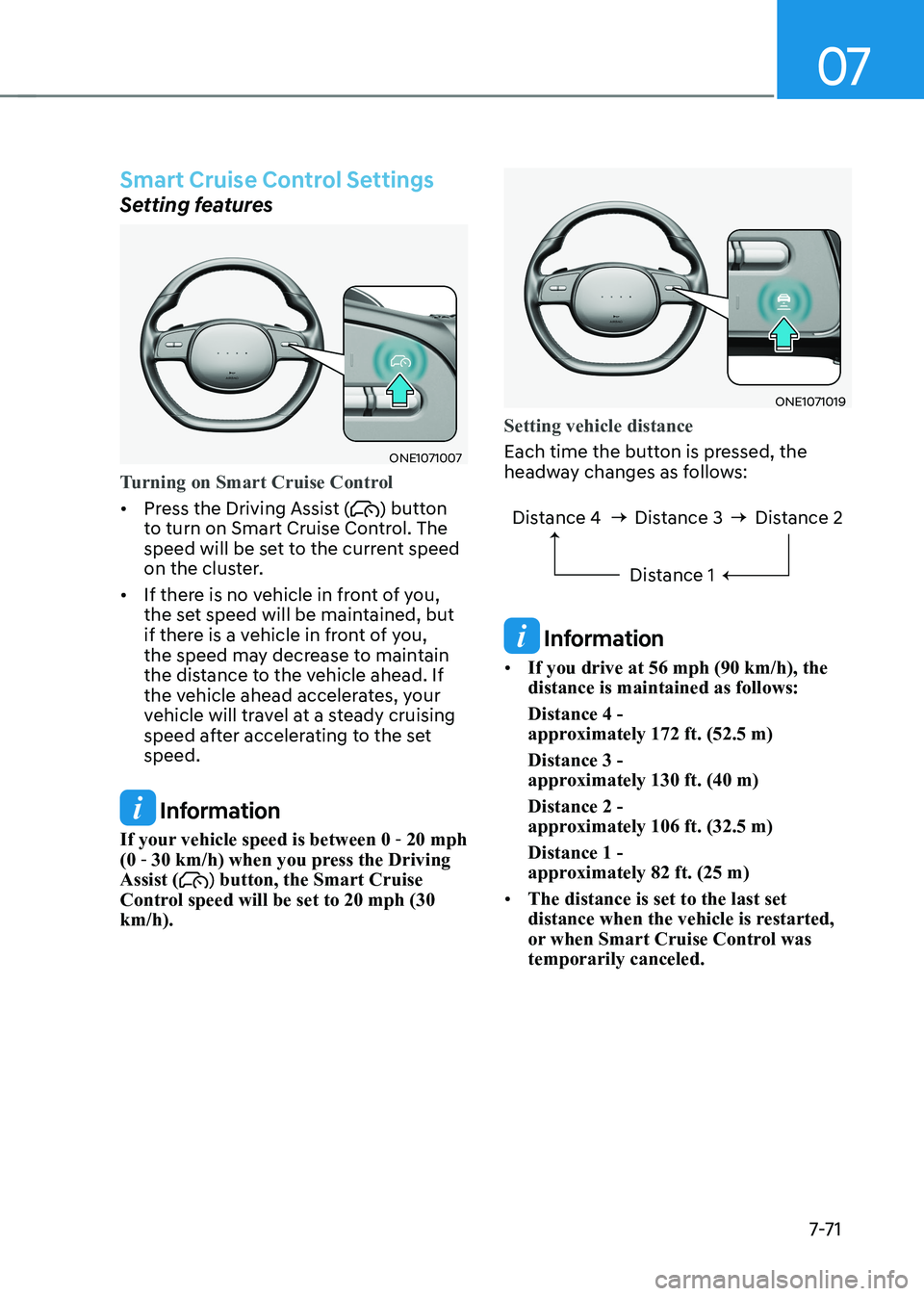 HYUNDAI IONIQ 5 2023 Owners Manual 07
7-7 1
Smart Cruise Control Settings
Setting features
ONE1071007
Turning on Smart Cruise Control
• Press the Driving Assist () button
to turn on Smart Cruise Control. The
speed will be set to t HYUNDAI IONIQ 5 2023 Owners Manual 07
7-7 1
Smart Cruise Control Settings
Setting features
ONE1071007
Turning on Smart Cruise Control
• Press the Driving Assist () button
to turn on Smart Cruise Control. The
speed will be set to t