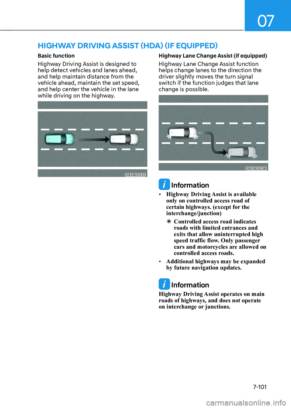 HYUNDAI IONIQ 5 2023 Owners Manual 07
7-101
Basic function
Highway Driving Assist is designed to
help detect vehicles and lanes ahead,
and help maintain distance from the
vehicle ahead, maintain the set speed,
and help center the HYUNDAI IONIQ 5 2023 Owners Manual 07
7-101
Basic function
Highway Driving Assist is designed to
help detect vehicles and lanes ahead,
and help maintain distance from the
vehicle ahead, maintain the set speed,
and help center the