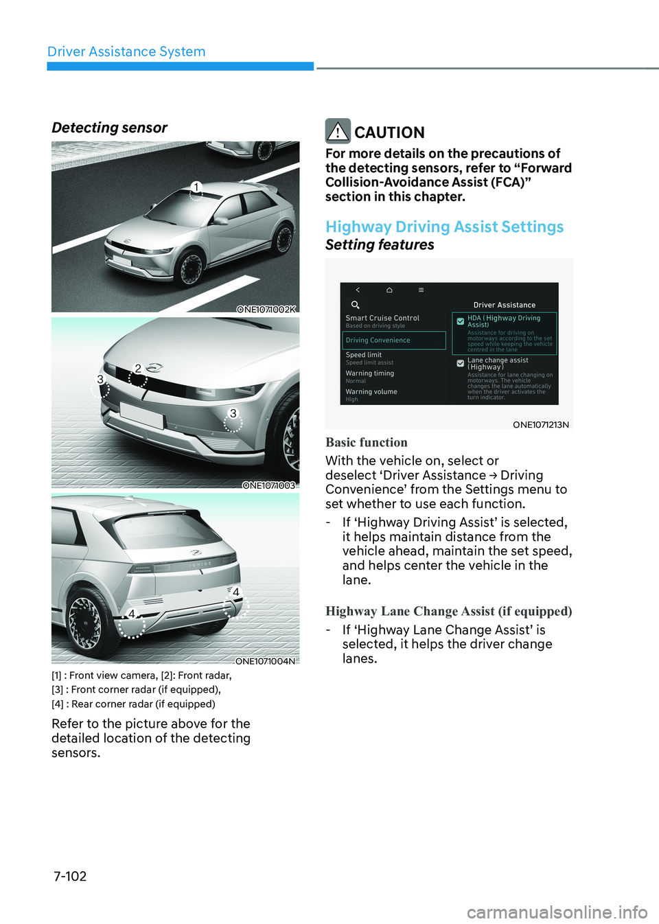 HYUNDAI IONIQ 5 2023  Owners Manual Driver Assistance System
7-102
Detecting sensor
ONE1071002K
ONE1071003
ONE1071004N
[1] : Front view camera, [2]: Front radar,  
[3] : Front corner radar (if equipped), 
[4] : Rear corner radar (if equ