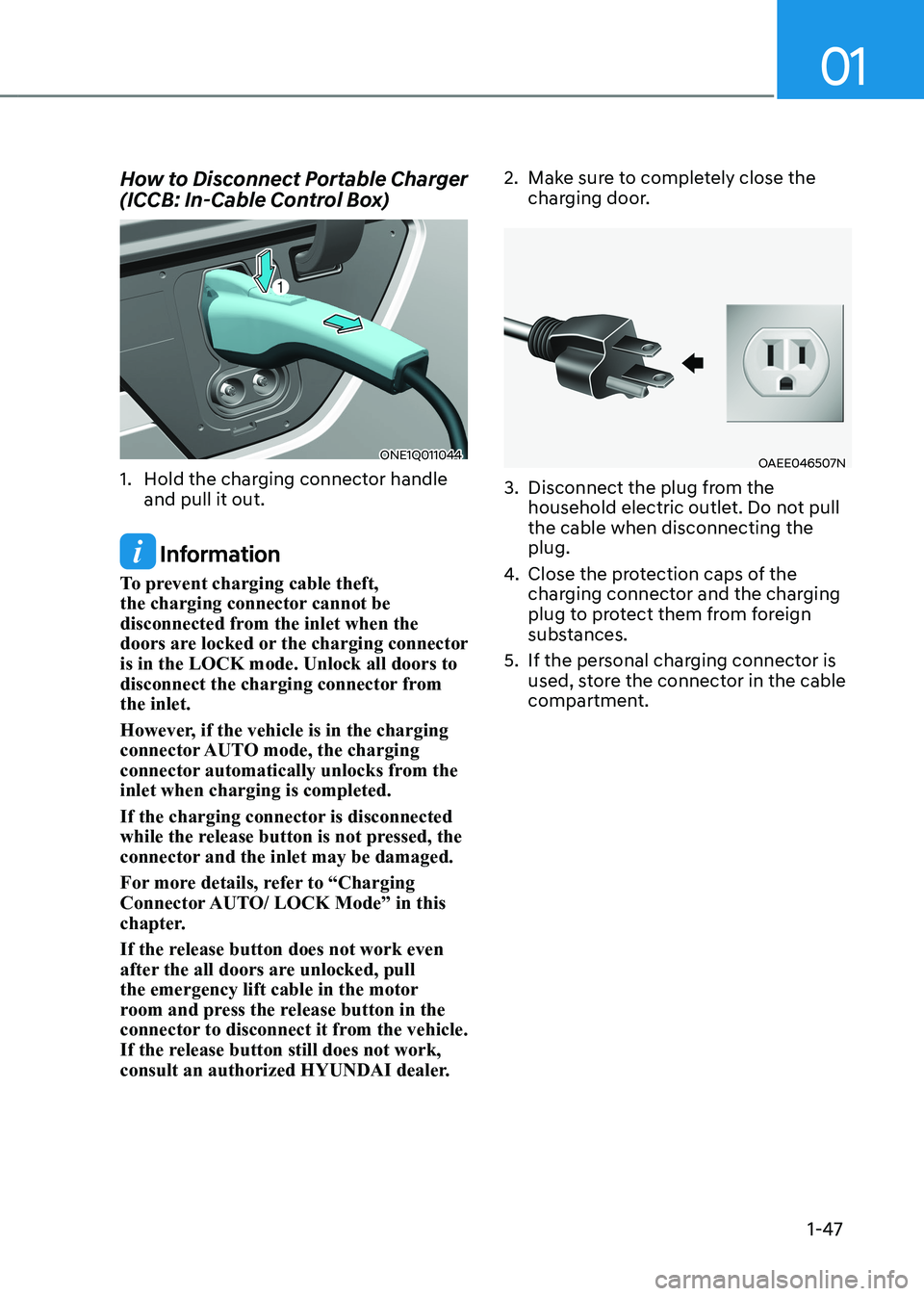 HYUNDAI IONIQ 5 2023 Workshop Manual 01
1-47
How to Disconnect Portable Charger  
(ICCB: In-Cable Control Box)
ONE1Q011044
1.  Hold the charging connector handle  and pull it out.
 Information
To prevent charging cable theft,  
the charg