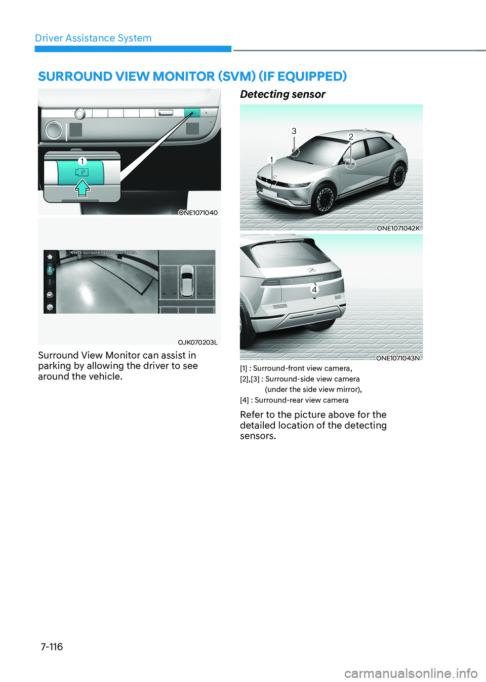 HYUNDAI IONIQ 5 2023  Owners Manual Driver Assistance System
7-116
ONE1071040
OJK070203L
Surround View Monitor can assist in  
parking by allowing the driver to see 
around the vehicle. Detecting sensor 
ONE1071042K
ONE1071043N
[1] : Su