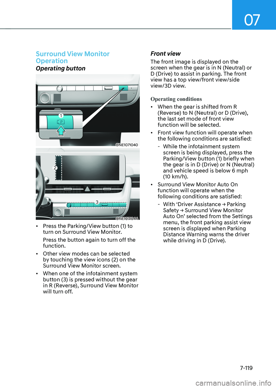 HYUNDAI IONIQ 5 2023 Owners Manual 07
7-119
Surround View Monitor
Operation
Operating button
ONE1071040
ONE1071044
• Press the Parking/View button (1) to
turn on Surround View Monitor.
Press the button again to turn off the fu HYUNDAI IONIQ 5 2023 Owners Manual 07
7-119
Surround View Monitor
Operation
Operating button
ONE1071040
ONE1071044
• Press the Parking/View button (1) to
turn on Surround View Monitor.
Press the button again to turn off the fu