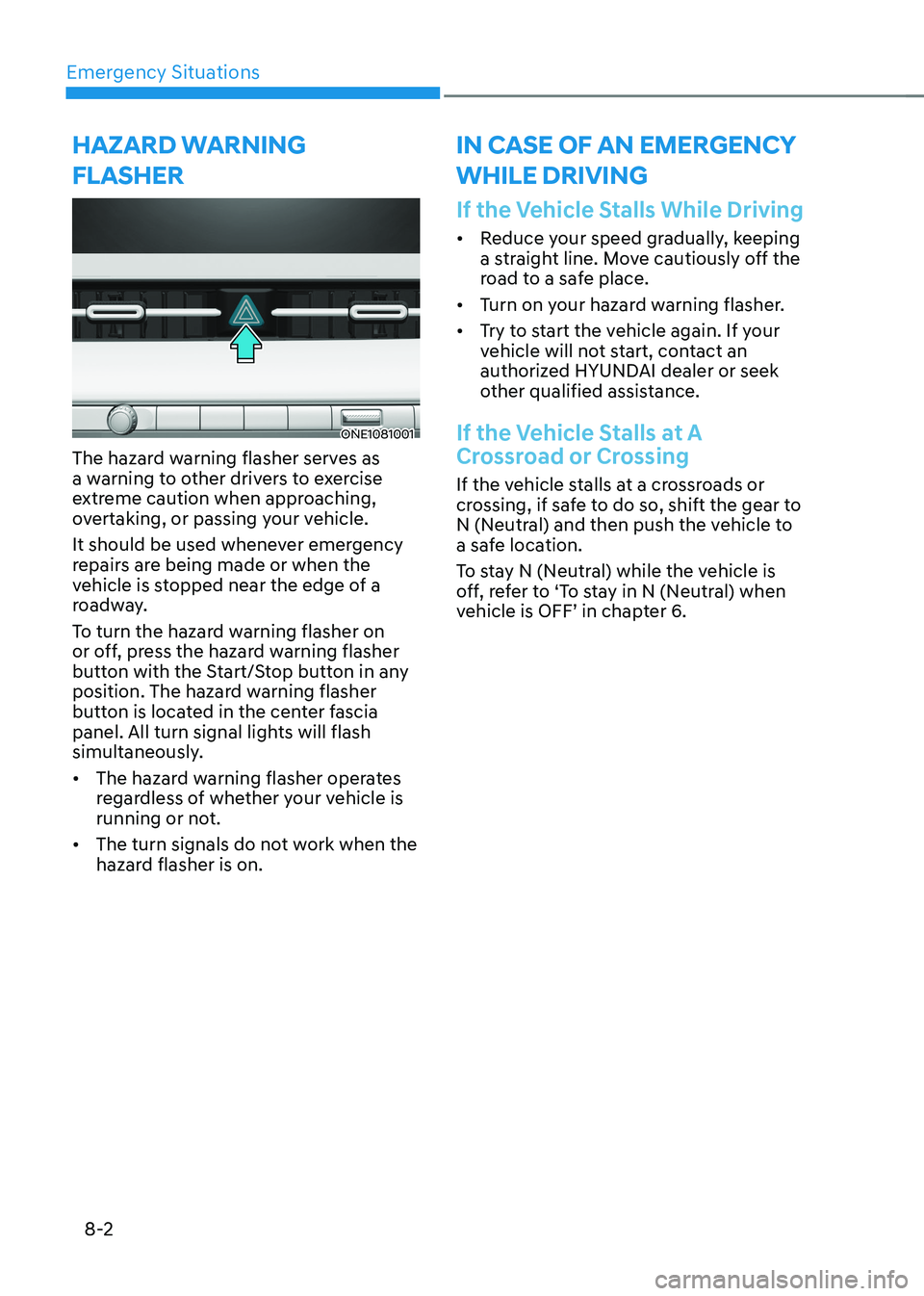 HYUNDAI IONIQ 5 2023 Owners Manual Emergency Situations
8-2
ONE1081001
The hazard warning flasher serves as
a warning to other drivers to exercise
extreme caution when approaching,
overtaking, or passing your vehicle.
It should be HYUNDAI IONIQ 5 2023 Owners Manual Emergency Situations
8-2
ONE1081001
The hazard warning flasher serves as
a warning to other drivers to exercise
extreme caution when approaching,
overtaking, or passing your vehicle.
It should be