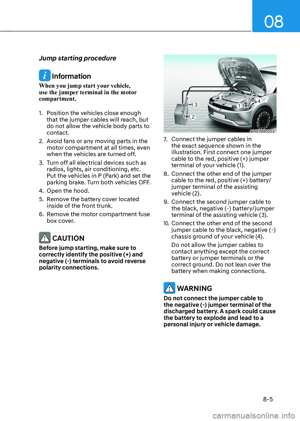 HYUNDAI IONIQ 5 2023  Owners Manual 08
8-5
Jump starting procedure
 Information
When you jump start your vehicle,  
use the jumper terminal in the motor compartment. 
1.  Position the vehicles close enough  that the jumper cables will r