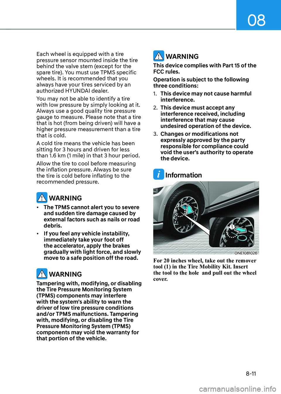 HYUNDAI IONIQ 5 2023  Owners Manual 08
8-11
Each wheel is equipped with a tire  
pressure sensor mounted inside the tire 
behind the valve stem (except for the 
spare tire). You must use TPMS specific 
wheels. It is recommended that you