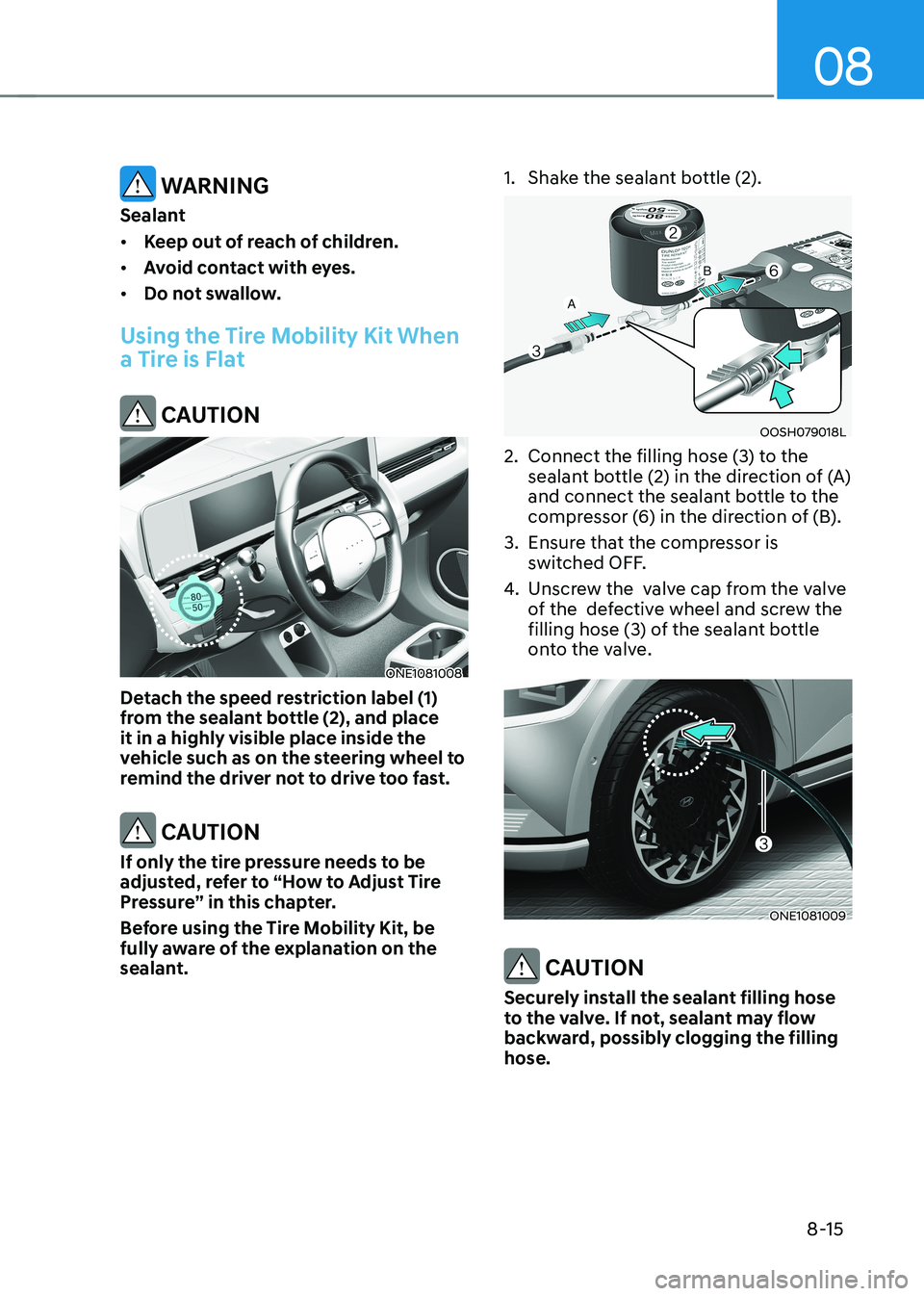 HYUNDAI IONIQ 5 2023 Owners Manual 08
8-15
WARNING
Sealant • Keep out of reach of children.
• Avoid contact with eyes.
• Do not swallow.
Using the Tire Mobility Kit When
a Tire is Flat
CAUTION
ONE1081008
Detach the speed r HYUNDAI IONIQ 5 2023 Owners Manual 08
8-15
WARNING
Sealant • Keep out of reach of children.
• Avoid contact with eyes.
• Do not swallow.
Using the Tire Mobility Kit When
a Tire is Flat
CAUTION
ONE1081008
Detach the speed r