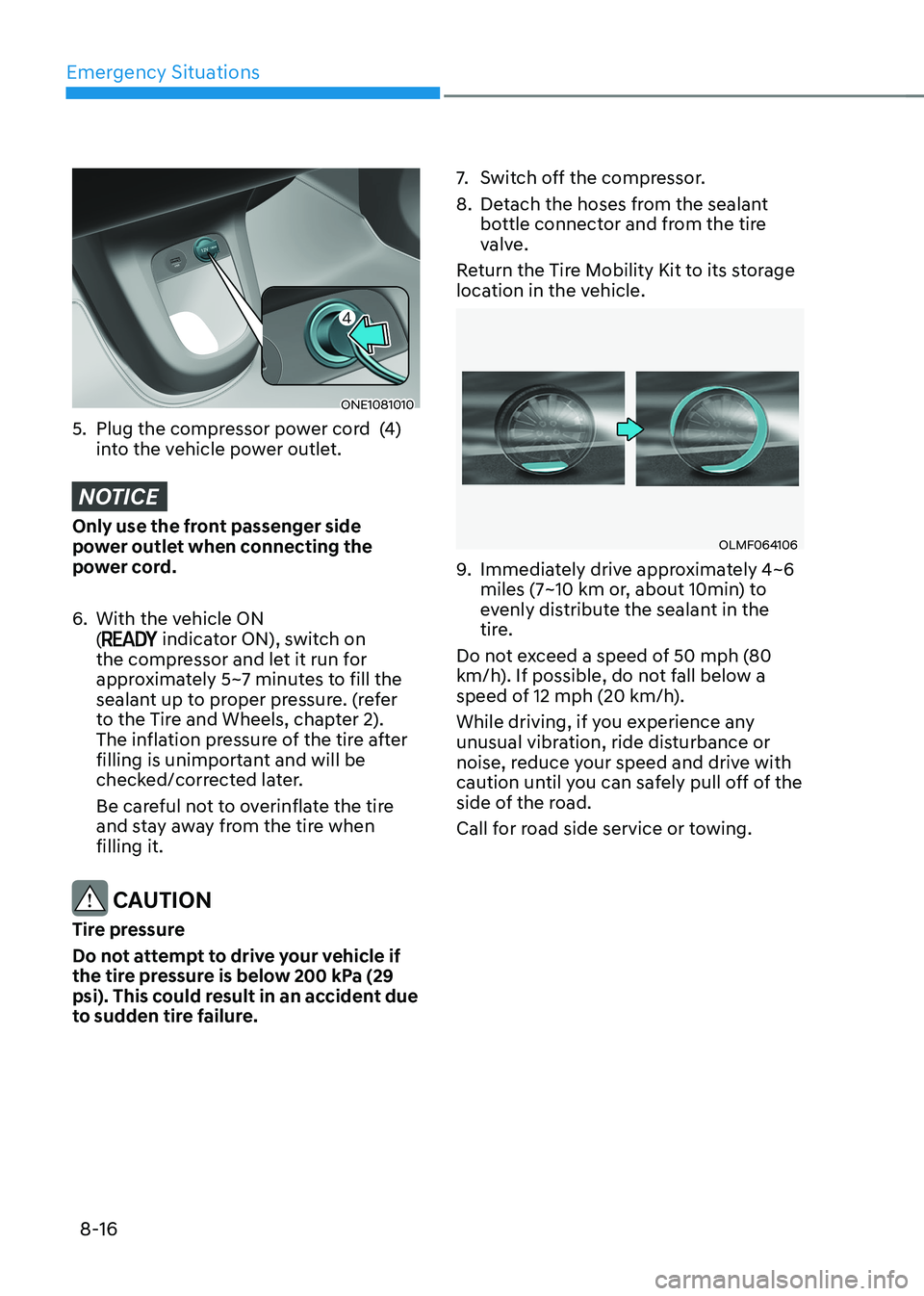 HYUNDAI IONIQ 5 2023 Owners Manual Emergency Situations
8-16
ONE1081010
5. Plug the compressor power cord (4) into the vehicle power outlet.
NOTICE
Only use the front passenger side
power outlet when connecting the
power cord.
6 HYUNDAI IONIQ 5 2023 Owners Manual Emergency Situations
8-16
ONE1081010
5. Plug the compressor power cord (4) into the vehicle power outlet.
NOTICE
Only use the front passenger side
power outlet when connecting the
power cord.
6