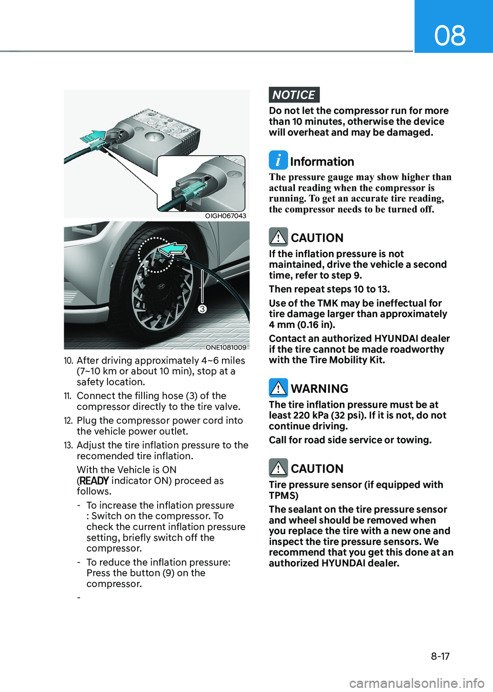 HYUNDAI IONIQ 5 2023 Owners Manual 08
8-17
OIGH067043
ONE1081009
10. After driving approximately 4~6 miles
(7~10 km or about 10 min), stop at a
safety location.
11. Connect the filling hose (3) of the
compressor directly to the tir HYUNDAI IONIQ 5 2023 Owners Manual 08
8-17
OIGH067043
ONE1081009
10. After driving approximately 4~6 miles
(7~10 km or about 10 min), stop at a
safety location.
11. Connect the filling hose (3) of the
compressor directly to the tir
