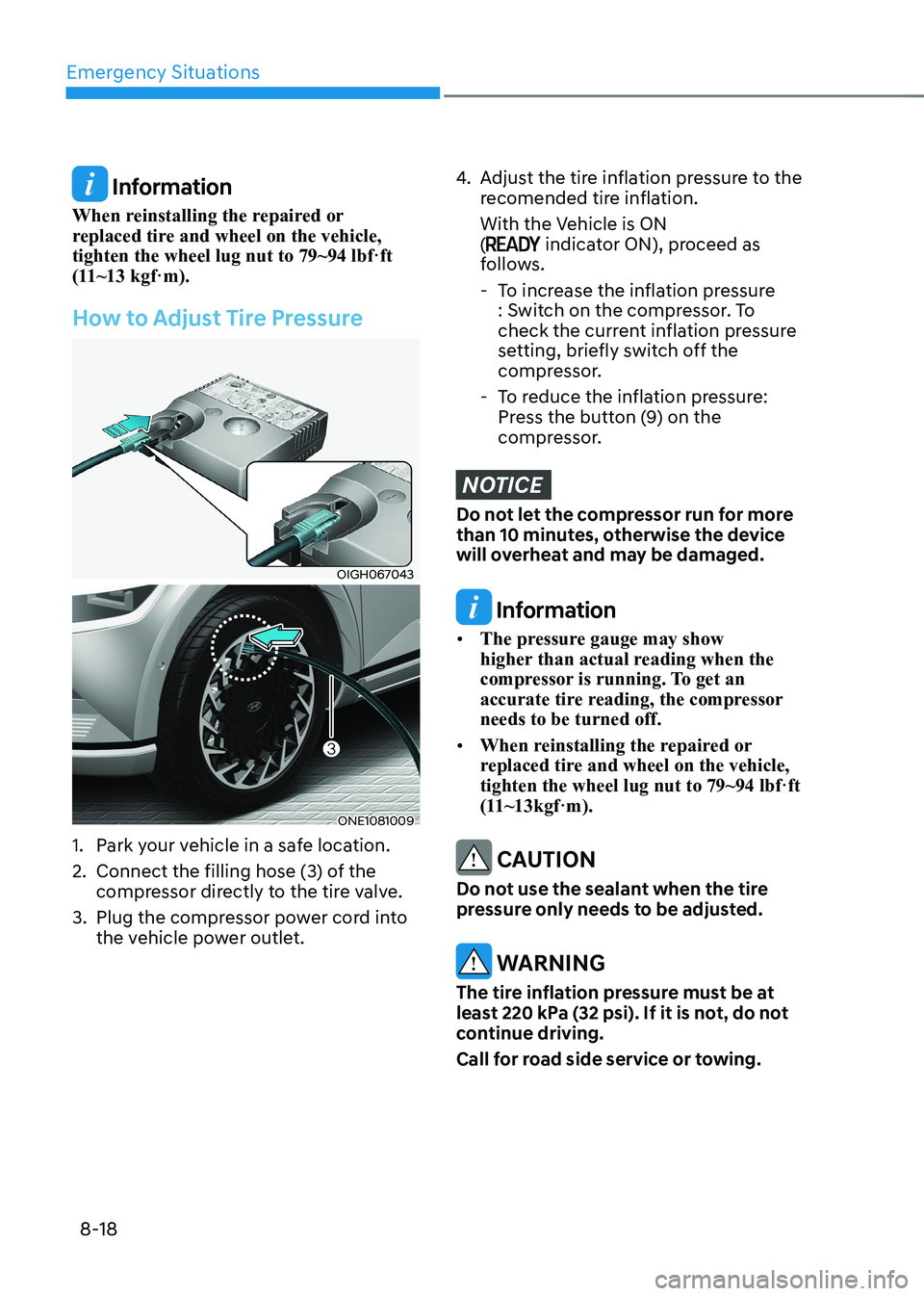 HYUNDAI IONIQ 5 2023 Owners Manual Emergency Situations
8-18
Information
When reinstalling the repaired or
replaced tire and wheel on the vehicle, tighten the wheel lug nut to 79~94 lbf·ft
(11~13 kgf·m).
How to Adjust Tire Pressu HYUNDAI IONIQ 5 2023 Owners Manual Emergency Situations
8-18
Information
When reinstalling the repaired or
replaced tire and wheel on the vehicle, tighten the wheel lug nut to 79~94 lbf·ft
(11~13 kgf·m).
How to Adjust Tire Pressu