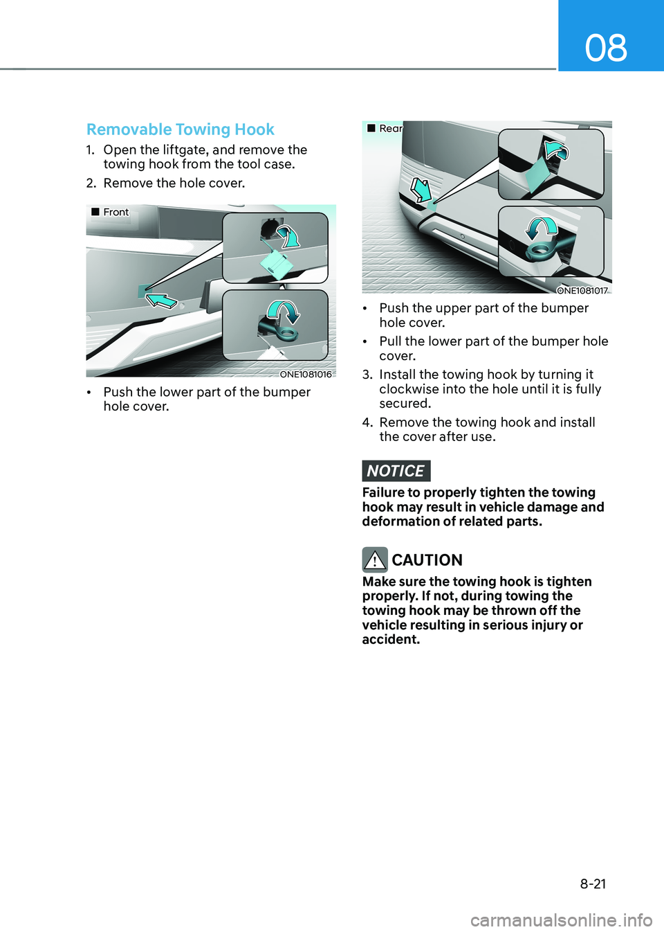 HYUNDAI IONIQ 5 2023 Owners Manual 08
8-21
Removable Towing Hook
1. Open the liftgate, and remove the towing hook from the tool case.
2. Remove the hole cover.
Front
ONE1081016
• Push the lower part of the bumper
hol HYUNDAI IONIQ 5 2023 Owners Manual 08
8-21
Removable Towing Hook
1. Open the liftgate, and remove the towing hook from the tool case.
2. Remove the hole cover.
Front
ONE1081016
• Push the lower part of the bumper
hol