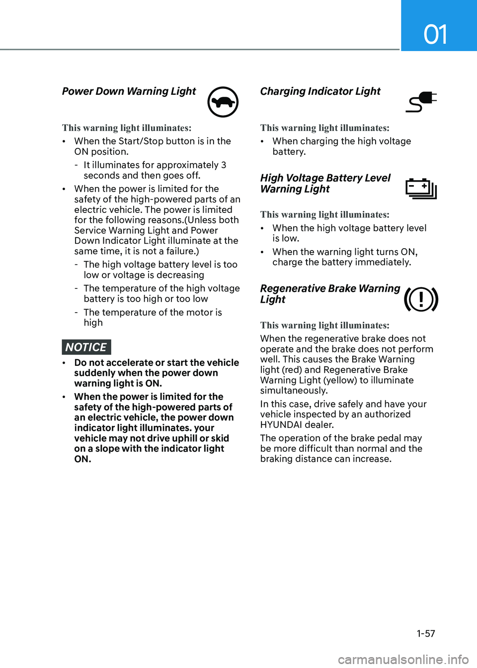HYUNDAI IONIQ 5 2023 Repair Manual 01
1-57
Power Down Warning Light
This warning light illuminates:
• When the Start/Stop button is in the ON position.
- It illuminates for approximately 3 seconds and then goes off.
• When the HYUNDAI IONIQ 5 2023 Repair Manual 01
1-57
Power Down Warning Light
This warning light illuminates:
• When the Start/Stop button is in the ON position.
- It illuminates for approximately 3 seconds and then goes off.
• When the