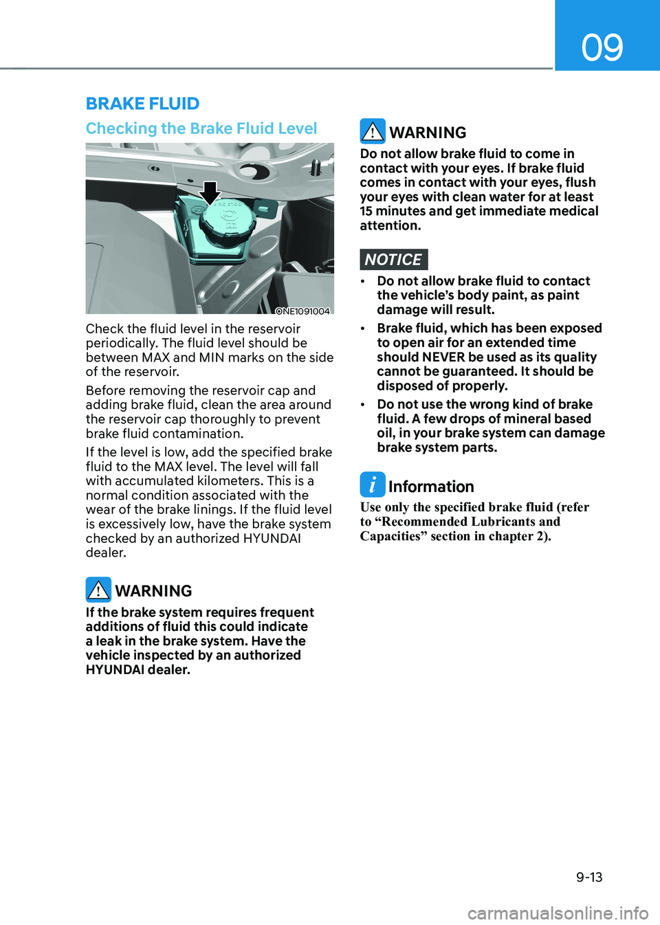 HYUNDAI IONIQ 5 2023  Owners Manual 09
9-13
Checking the Brake Fluid Level
ONE1091004
Check the fluid level in the reservoir  
periodically. The fluid level should be 
between MAX and MIN marks on the side 
of the reservoir. 
Before rem