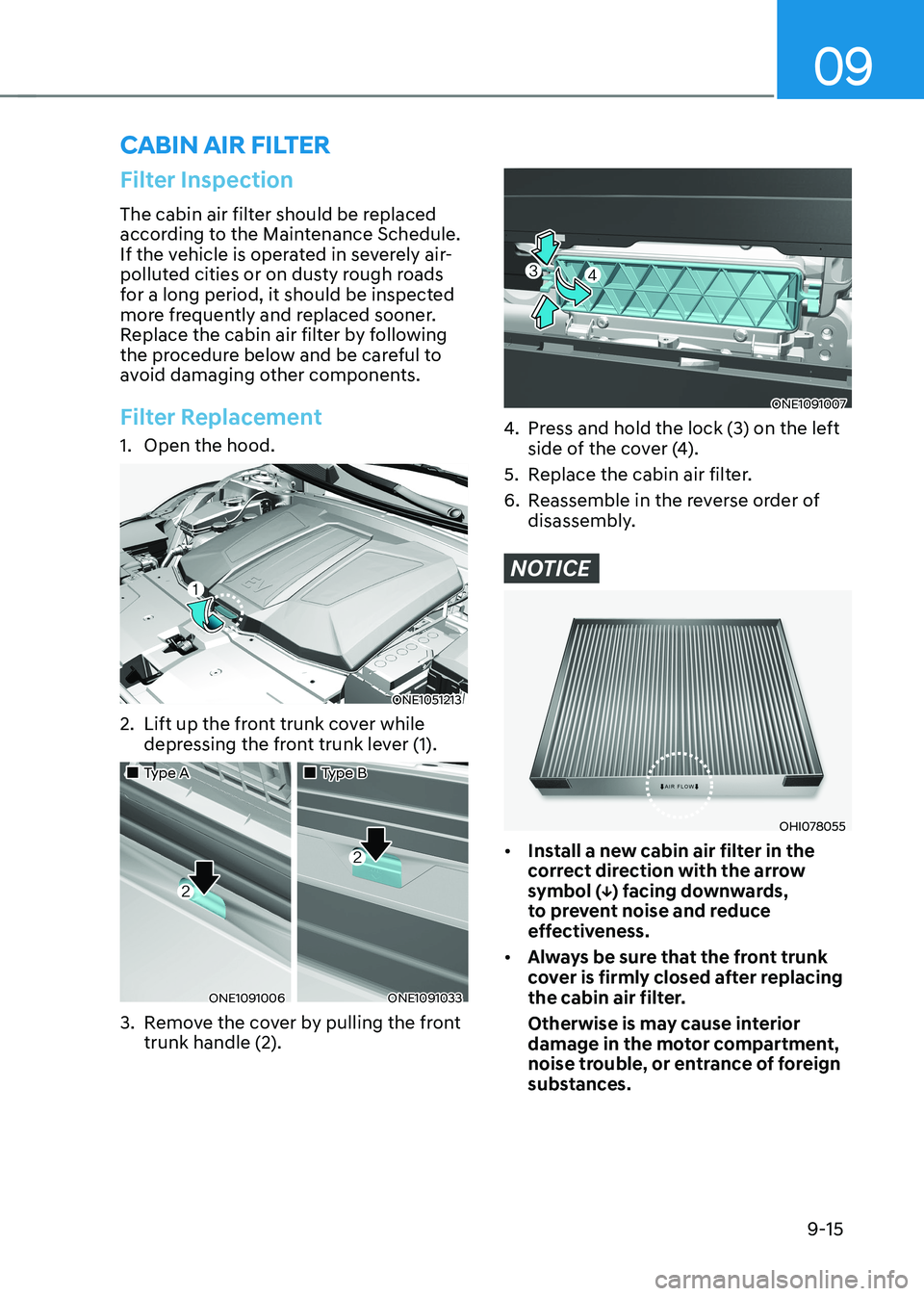 HYUNDAI IONIQ 5 2023  Owners Manual 09
9-15
Filter Inspection
The cabin air filter should be replaced  
according to the Maintenance Schedule. 
If the vehicle is operated in severely air-
polluted cities or on dusty rough roads 
for a l