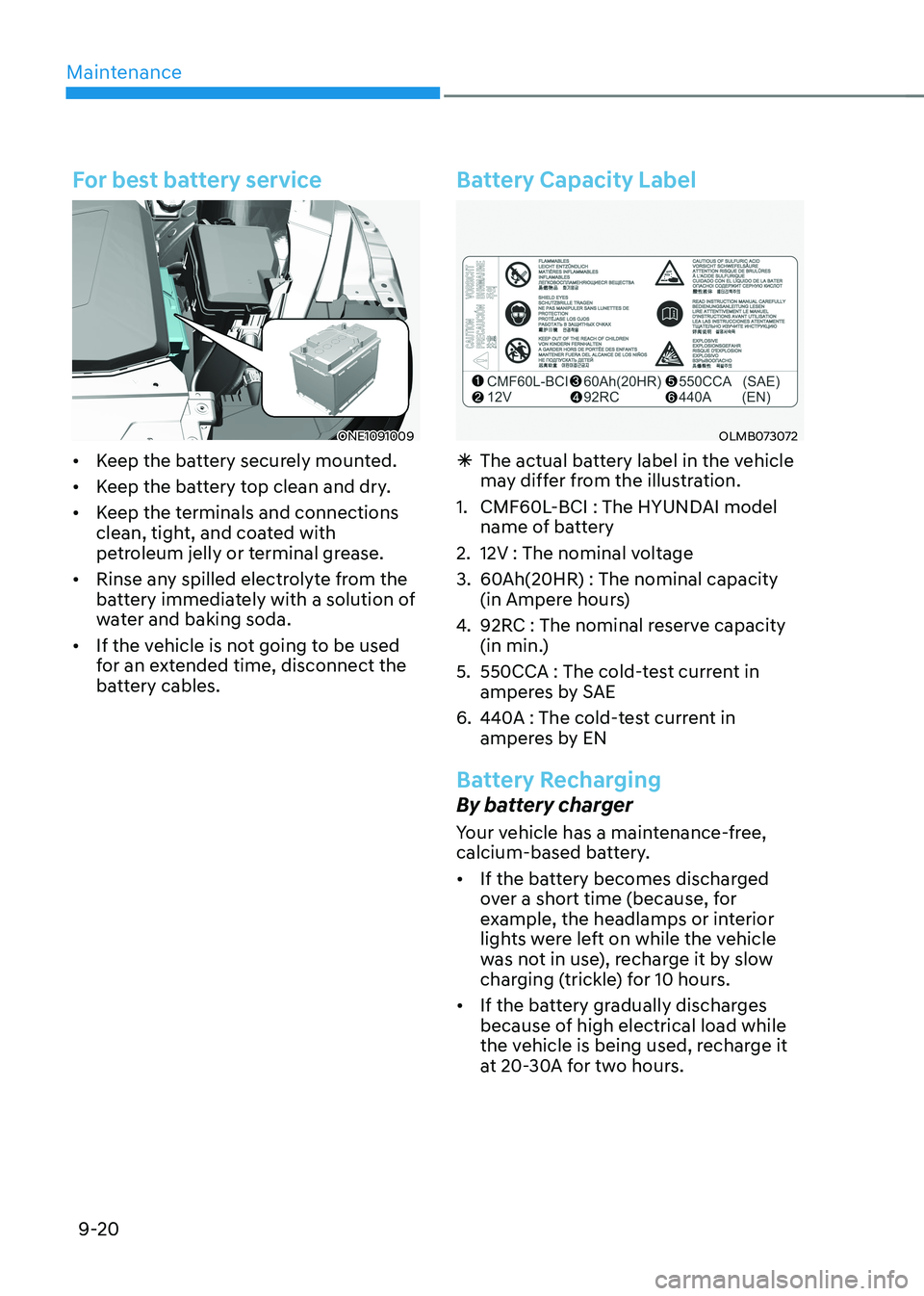 HYUNDAI IONIQ 5 2023  Owners Manual Maintenance
9-20
For best battery service
ONE1091009
•	 Keep the battery securely mounted.
•	 Keep the battery top clean and dry.
•	 Keep the terminals and connections  
clean, tight, and coated