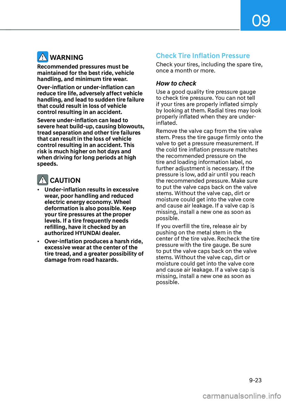 HYUNDAI IONIQ 5 2023 Owners Manual 09
9-23
WARNING
Recommended pressures must be
maintained for the best ride, vehicle
handling, and minimum tire wear.
Over-inflation or under-inflation can
reduce tire life, adversely affect veh HYUNDAI IONIQ 5 2023 Owners Manual 09
9-23
WARNING
Recommended pressures must be
maintained for the best ride, vehicle
handling, and minimum tire wear.
Over-inflation or under-inflation can
reduce tire life, adversely affect veh
