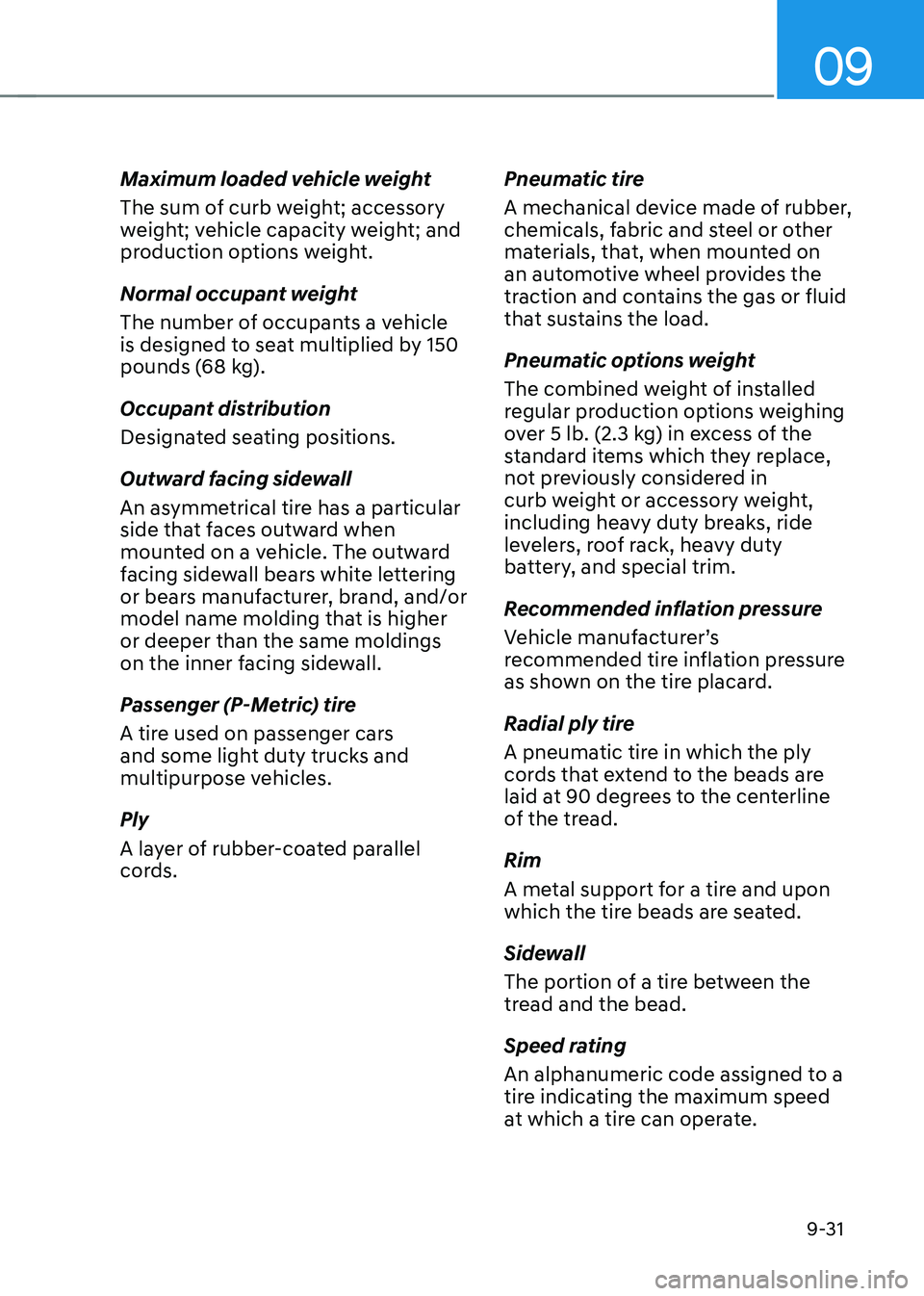 HYUNDAI IONIQ 5 2023 Owners Manual 09
9-31
Maximum loaded vehicle weight
The sum of curb weight; accessory
weight; vehicle capacity weight; and
production options weight.
Normal occupant weight
The number of occupants a vehicle HYUNDAI IONIQ 5 2023 Owners Manual 09
9-31
Maximum loaded vehicle weight
The sum of curb weight; accessory
weight; vehicle capacity weight; and
production options weight.
Normal occupant weight
The number of occupants a vehicle