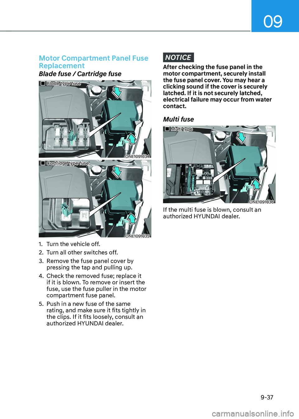 HYUNDAI IONIQ 5 2023 Owners Manual 09
9-37
Motor Compartment Panel Fuse
Replacement
Blade fuse / Cartridge fuse
Blade type fuse
ONE1091034
Cartridge type fuse
ONE1091035
1. Turn the vehicle off.
2. Turn all HYUNDAI IONIQ 5 2023 Owners Manual 09
9-37
Motor Compartment Panel Fuse
Replacement
Blade fuse / Cartridge fuse
Blade type fuse
ONE1091034
Cartridge type fuse
ONE1091035
1. Turn the vehicle off.
2. Turn all