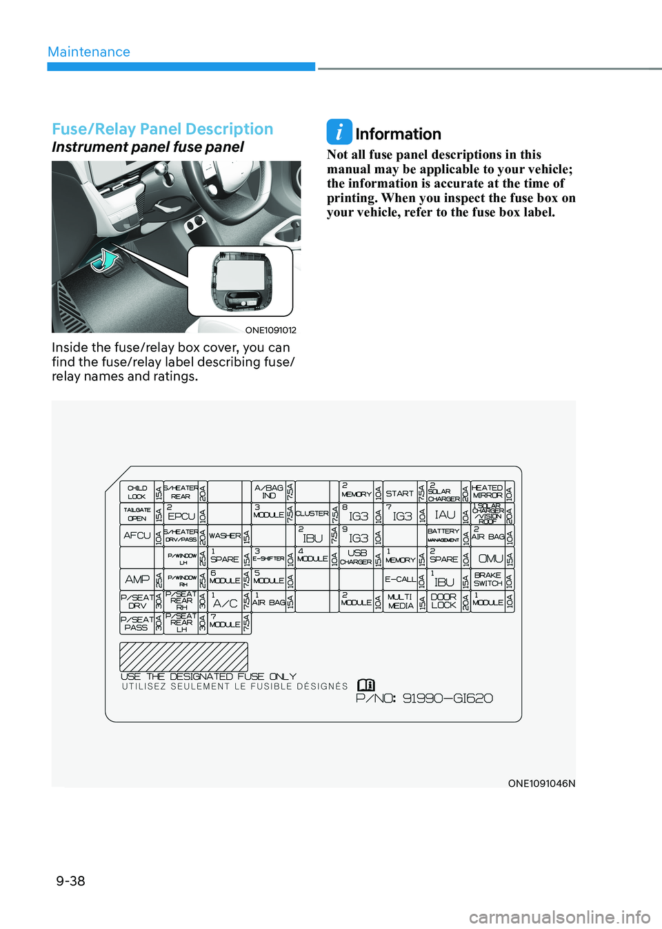 HYUNDAI IONIQ 5 2023 Owners Manual Maintenance
9-38
Fuse/Relay Panel Description
Instrument panel fuse panel
ONE1091012
Inside the fuse/relay box cover, you can
find the fuse/relay label describing fuse/
relay names and ratings.
Inf HYUNDAI IONIQ 5 2023 Owners Manual Maintenance
9-38
Fuse/Relay Panel Description
Instrument panel fuse panel
ONE1091012
Inside the fuse/relay box cover, you can
find the fuse/relay label describing fuse/
relay names and ratings.
Inf