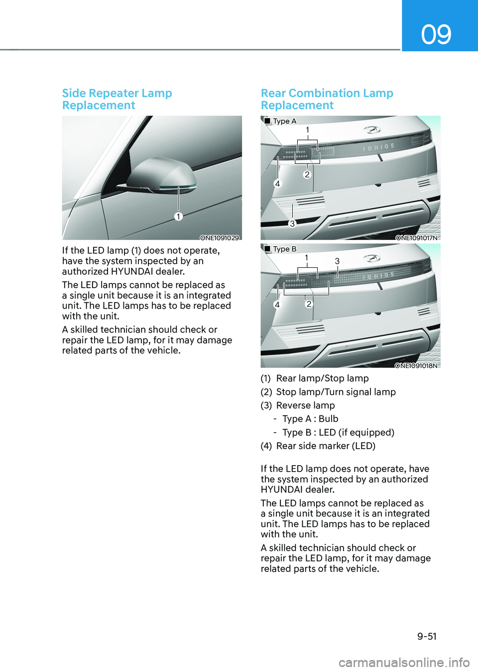 HYUNDAI IONIQ 5 2023 Owners Manual 09
9-51
Side Repeater Lamp
Replacement
ONE1091029
If the LED lamp (1) does not operate,
have the system inspected by an
authorized HYUNDAI dealer.
The LED lamps cannot be replaced as
a single HYUNDAI IONIQ 5 2023 Owners Manual 09
9-51
Side Repeater Lamp
Replacement
ONE1091029
If the LED lamp (1) does not operate,
have the system inspected by an
authorized HYUNDAI dealer.
The LED lamps cannot be replaced as
a single