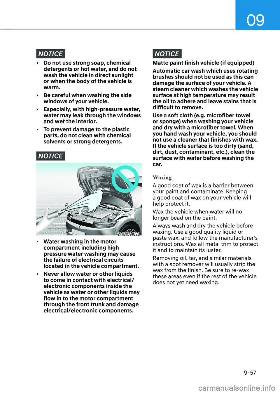 HYUNDAI IONIQ 5 2023 Owners Manual 09
9-57
NOTICE
• Do not use strong soap, chemical
detergents or hot water, and do not
wash the vehicle in direct sunlight
or when the body of the vehicle is
warm.
• Be careful when washing t HYUNDAI IONIQ 5 2023 Owners Manual 09
9-57
NOTICE
• Do not use strong soap, chemical
detergents or hot water, and do not
wash the vehicle in direct sunlight
or when the body of the vehicle is
warm.
• Be careful when washing t