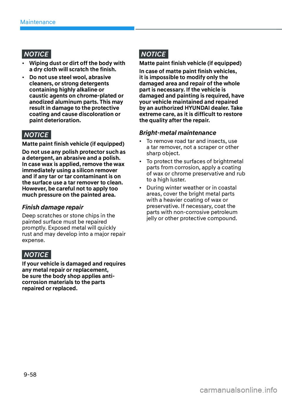 HYUNDAI IONIQ 5 2023 Owners Manual Maintenance
9-58
NOTICE
• Wiping dust or dirt off the body with
a dry cloth will scratch the finish.
• Do not use steel wool, abrasive
cleaners, or strong detergents
containing highly alkalin HYUNDAI IONIQ 5 2023 Owners Manual Maintenance
9-58
NOTICE
• Wiping dust or dirt off the body with
a dry cloth will scratch the finish.
• Do not use steel wool, abrasive
cleaners, or strong detergents
containing highly alkalin