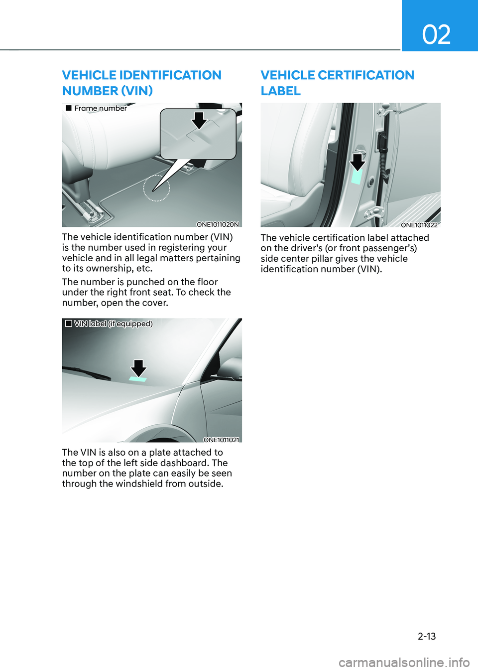 HYUNDAI IONIQ 5 2023 Manual Online 02
2-13
vehIcle IDentIfIcatIon numbEr (vin)
Frame number
ONE1011020N
The vehicle identification number (VIN)
is the number used in registering your
vehicle and in all legal matters per HYUNDAI IONIQ 5 2023 Manual Online 02
2-13
vehIcle IDentIfIcatIon numbEr (vin)
Frame number
ONE1011020N
The vehicle identification number (VIN)
is the number used in registering your
vehicle and in all legal matters per
