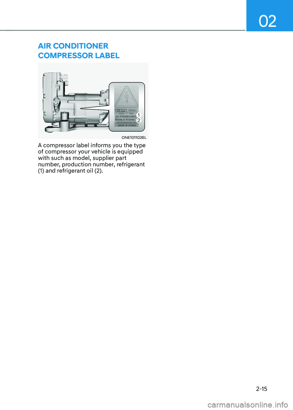 HYUNDAI IONIQ 5 2023 Manual Online 02
2-15
aIr conDItIoner
coMpressor laBel
ONE1011026L
A compressor label informs you the type
of compressor your vehicle is equipped with such as model, supplier part
number, production number, re HYUNDAI IONIQ 5 2023 Manual Online 02
2-15
aIr conDItIoner
coMpressor laBel
ONE1011026L
A compressor label informs you the type
of compressor your vehicle is equipped with such as model, supplier part
number, production number, re