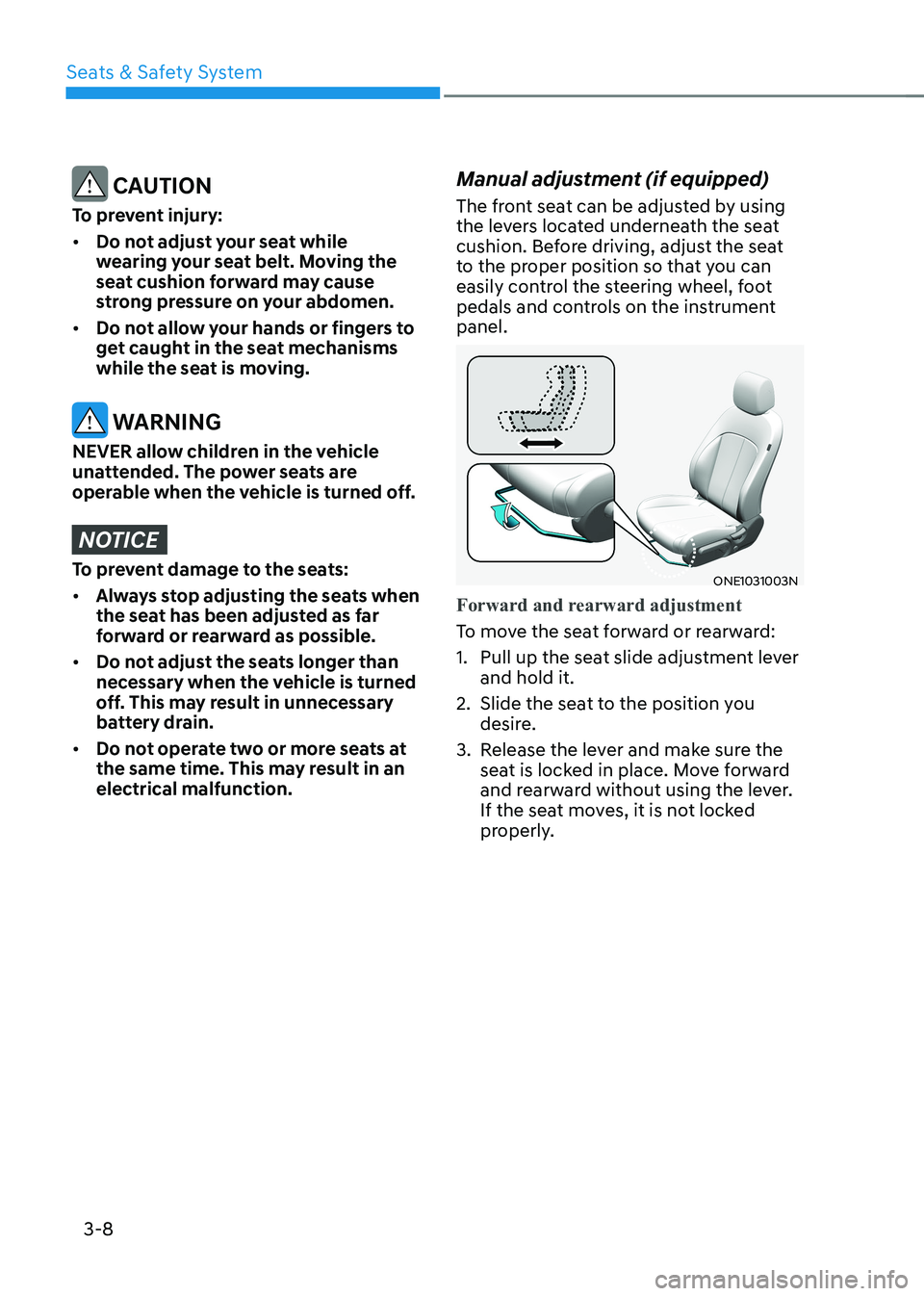 HYUNDAI IONIQ 5 2023 Owners Manual Seats & Safety System
3-8
CAUTION
To prevent injury: • Do not adjust your seat while
wearing your seat belt. Moving the
seat cushion forward may cause
strong pressure on your abdomen.
• Do HYUNDAI IONIQ 5 2023 Owners Manual Seats & Safety System
3-8
CAUTION
To prevent injury: • Do not adjust your seat while
wearing your seat belt. Moving the
seat cushion forward may cause
strong pressure on your abdomen.
• Do