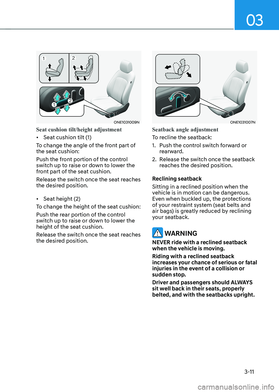 HYUNDAI IONIQ 5 2023 Owners Manual 03
3-11
ONE1031009N
Seat cushion tilt/height adjustment
• Seat cushion tilt (1)
To change the angle of the front part of
the seat cushion:
Push the front portion of the control
switch up to rai HYUNDAI IONIQ 5 2023 Owners Manual 03
3-11
ONE1031009N
Seat cushion tilt/height adjustment
• Seat cushion tilt (1)
To change the angle of the front part of
the seat cushion:
Push the front portion of the control
switch up to rai