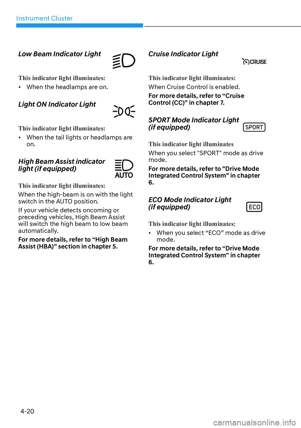 HYUNDAI KONA 2023  Owners Manual Instrument Cluster4-20
Low Beam Indicator Light
This indicator light illuminates:
[� When the headlamps ar
 e on.
Light ON Indicator Light
This indicator light illuminates:
[�When the tail ligh
 t