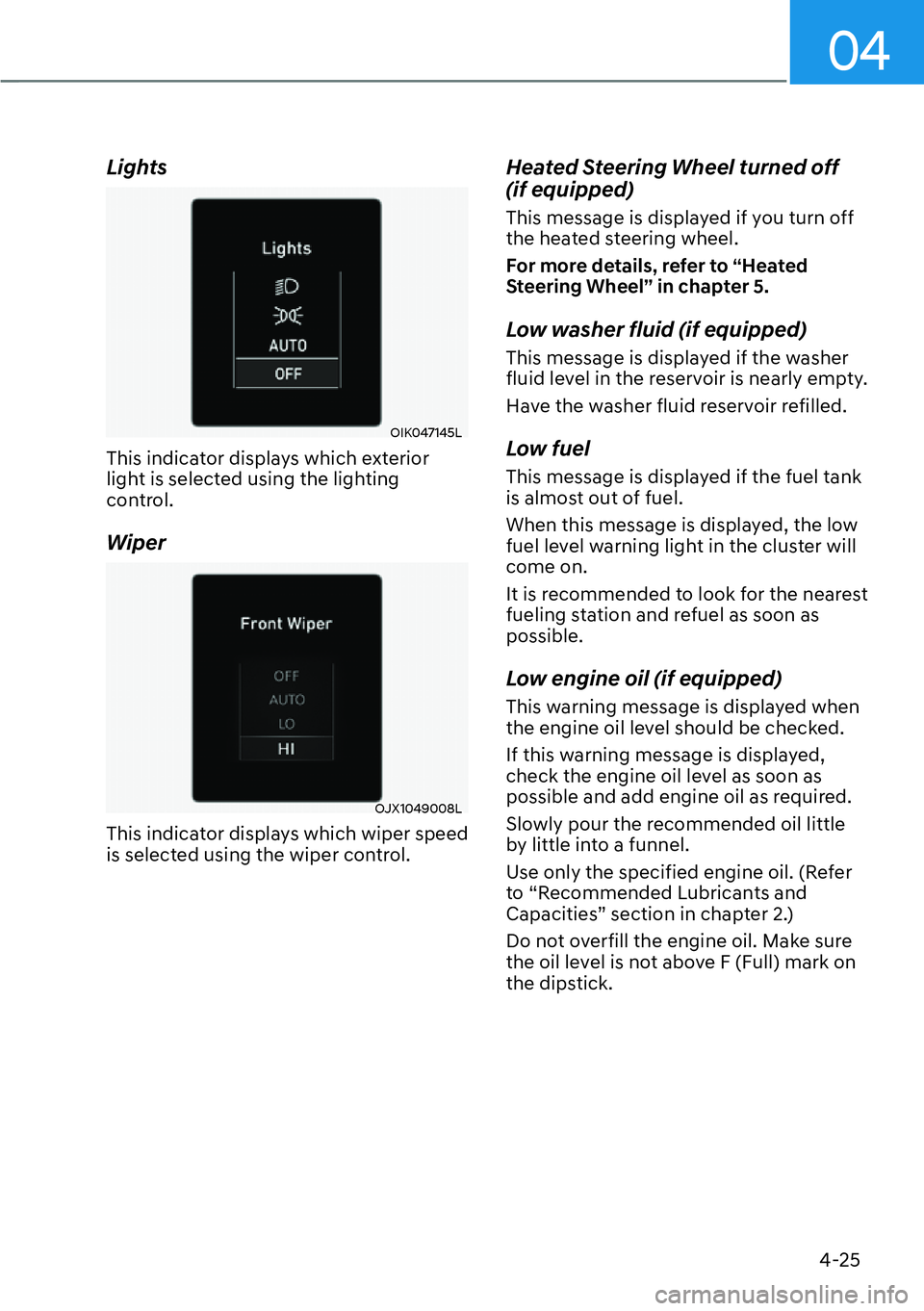 HYUNDAI KONA 2023  Owners Manual 04
4-25
Lights
OIK047145L
This indicator displays which exterior 
light is selected using the lighting 
control.
Wiper
OJX1049008L
This indicator displays which wiper speed 
is selected using the wipe