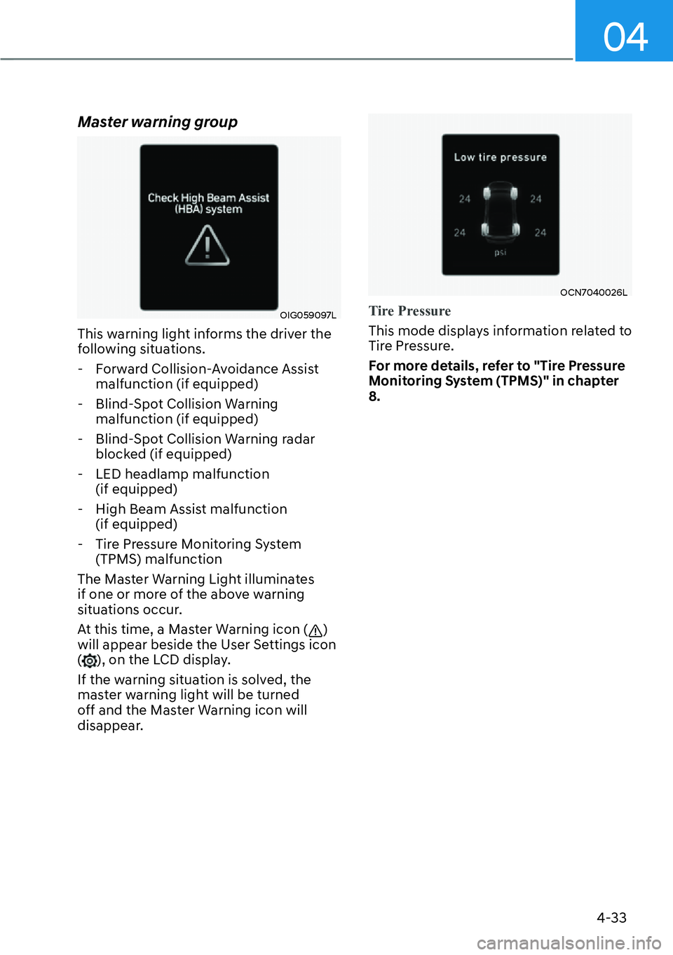 HYUNDAI KONA 2023 Owners Manual 04
4-33
Master warning group
OIG059097L
This warning light informs the driver the
following situations. - Forward Collision-Avoidance Assist malfunction (if equipped)
- Blind-Spot Collision Warning HYUNDAI KONA 2023 Owners Manual 04
4-33
Master warning group
OIG059097L
This warning light informs the driver the
following situations. - Forward Collision-Avoidance Assist malfunction (if equipped)
- Blind-Spot Collision Warning