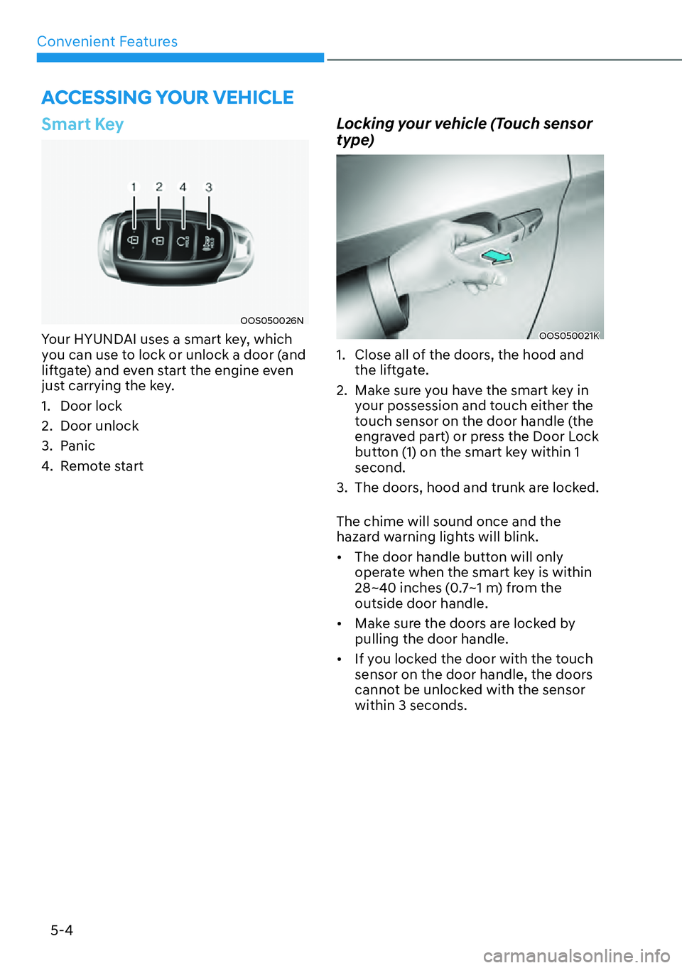 HYUNDAI KONA 2023  Owners Manual Convenient Features5-4
Smart Key
OOS050026N
Your HYUNDAI uses a smart key, which 
you can use to lock or unlock a door (and 
liftgate) and even start the engine even 
just carrying the key.
1. Door lo