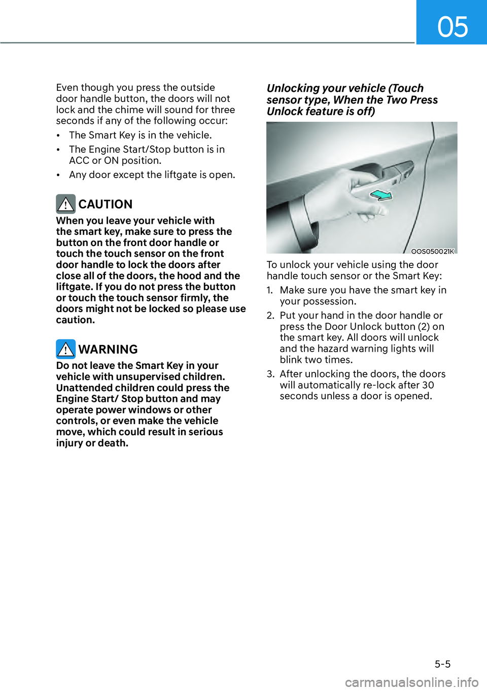 HYUNDAI KONA 2023  Owners Manual 05
5-5
Even though you press the outside 
door handle button, the doors will not 
lock and the chime will sound for three 
seconds if any of the following occur:
[�The Smart Key is in the vehicle.
