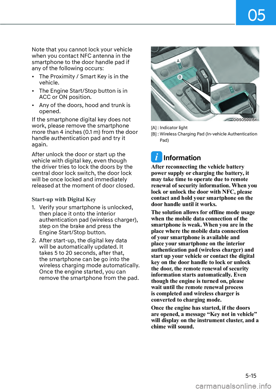 HYUNDAI KONA 2023  Owners Manual 05
5-15
Note that you cannot lock your vehicle 
when you contact NFC antenna in the 
smartphone to the door handle pad if 
any of the following occurs:
[�The Proximity / Smart Key is in the 
vehicle