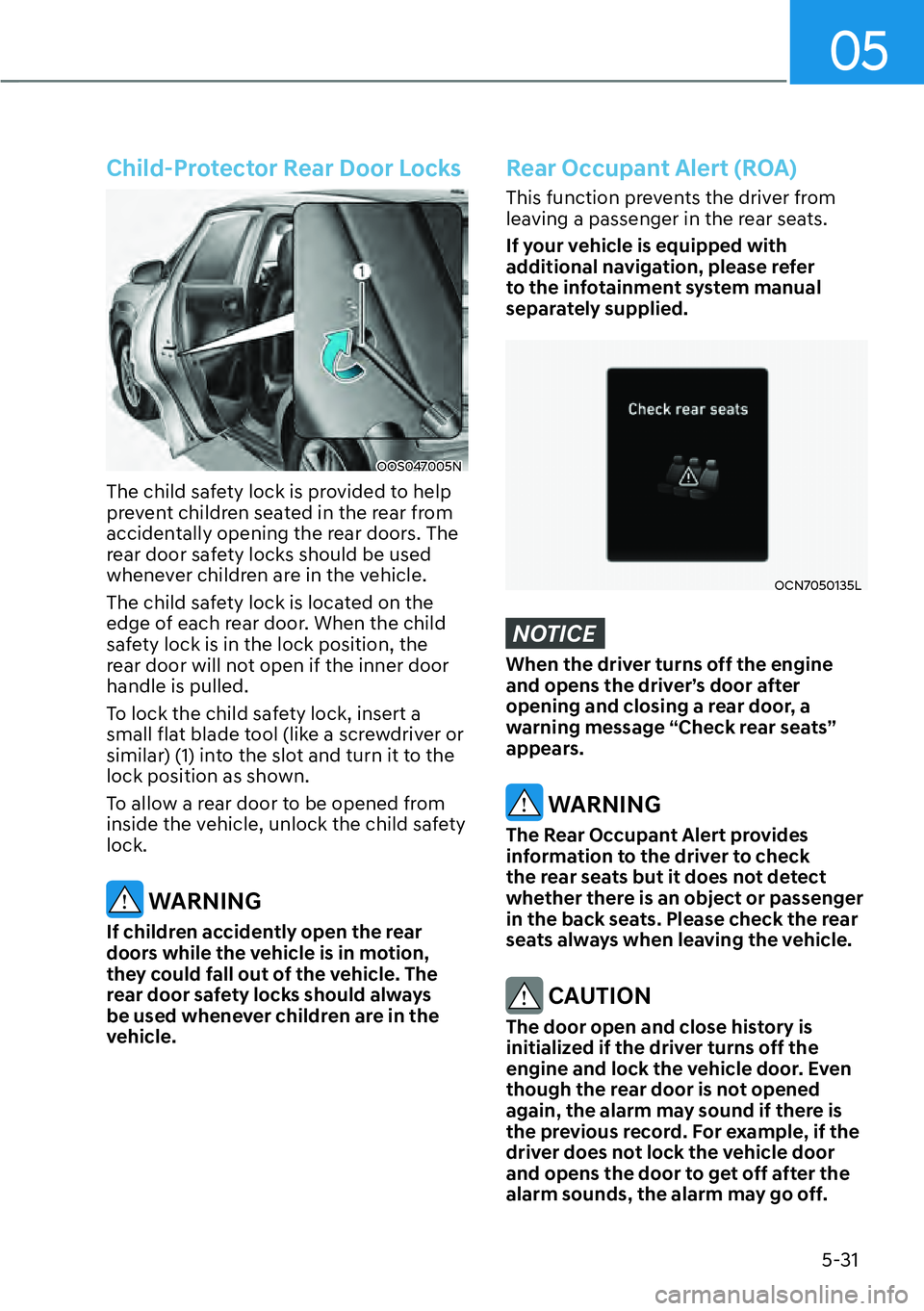 HYUNDAI KONA 2023  Owners Manual 05
5-31
Child-Protector Rear Door Locks
OOS047005N
The child safety lock is provided to help 
prevent children seated in the rear from 
accidentally opening the rear doors. The 
rear door safety locks
