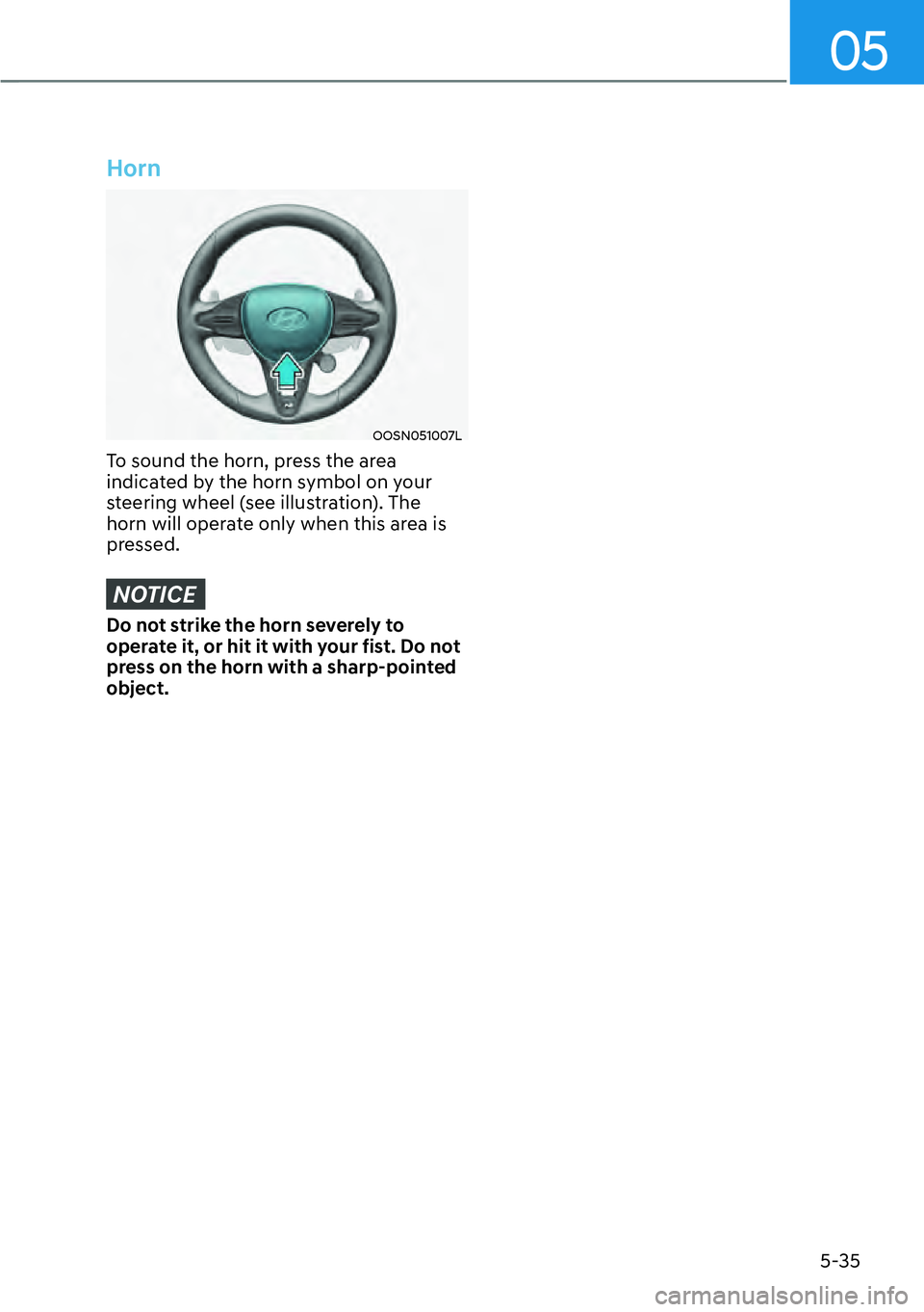 HYUNDAI KONA 2023 Owners Manual 05
5-35
Horn
OOSN051007L
To sound the horn, press the area
indicated by the horn symbol on your
steering wheel (see illustration). The
horn will operate only when this area is
pressed.
NOTICE
Do n HYUNDAI KONA 2023 Owners Manual 05
5-35
Horn
OOSN051007L
To sound the horn, press the area
indicated by the horn symbol on your
steering wheel (see illustration). The
horn will operate only when this area is
pressed.
NOTICE
Do n