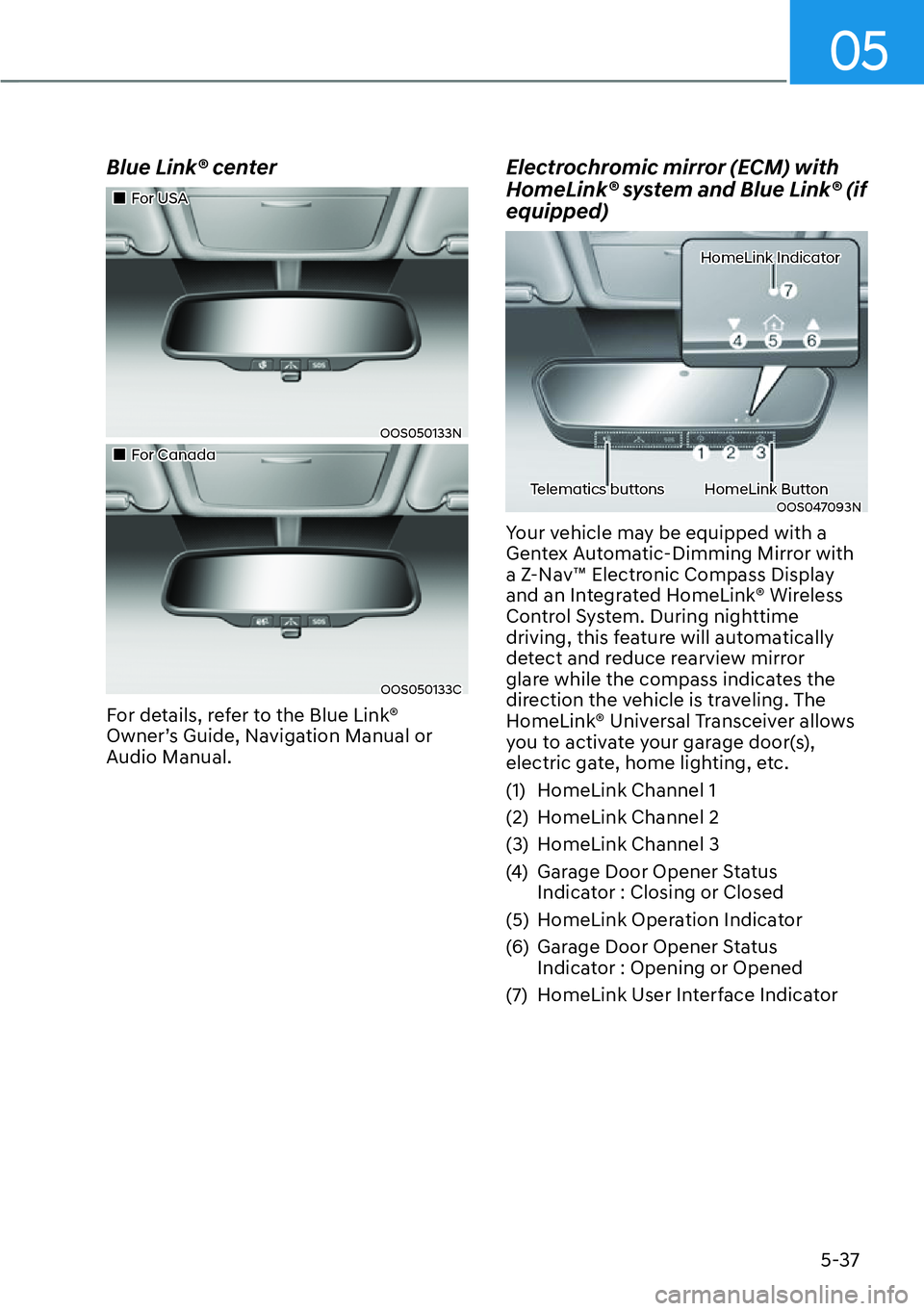 HYUNDAI KONA 2023  Owners Manual 05
5-37
Blue Link® center
��„For USA
OOS050133N
��„For Canada
OOS050133C
For details, refer to the Blue Link® 
Owner’s Guide, Navigation Manual or 
Audio Manual.
Electrochromic mirror (ECM) 