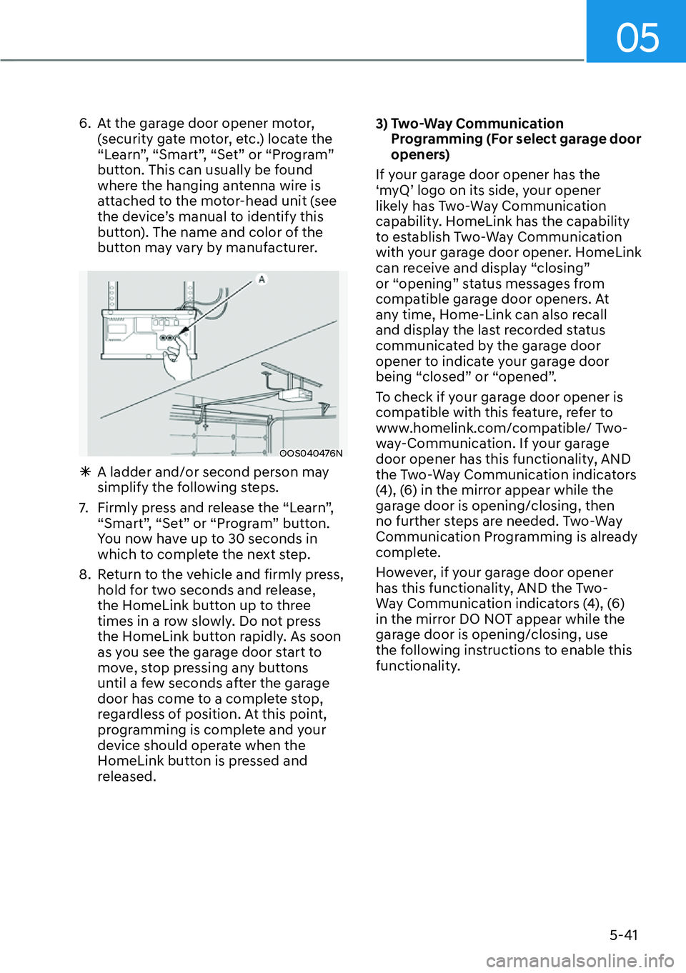 HYUNDAI KONA 2023  Owners Manual 05
5-41
6.  At the garage door opener motor, (security gate motor, etc.) locate the 
“Learn”, “Smart”, “Set” or “Program” 
button. This can usually be found 
where the hanging antenna 