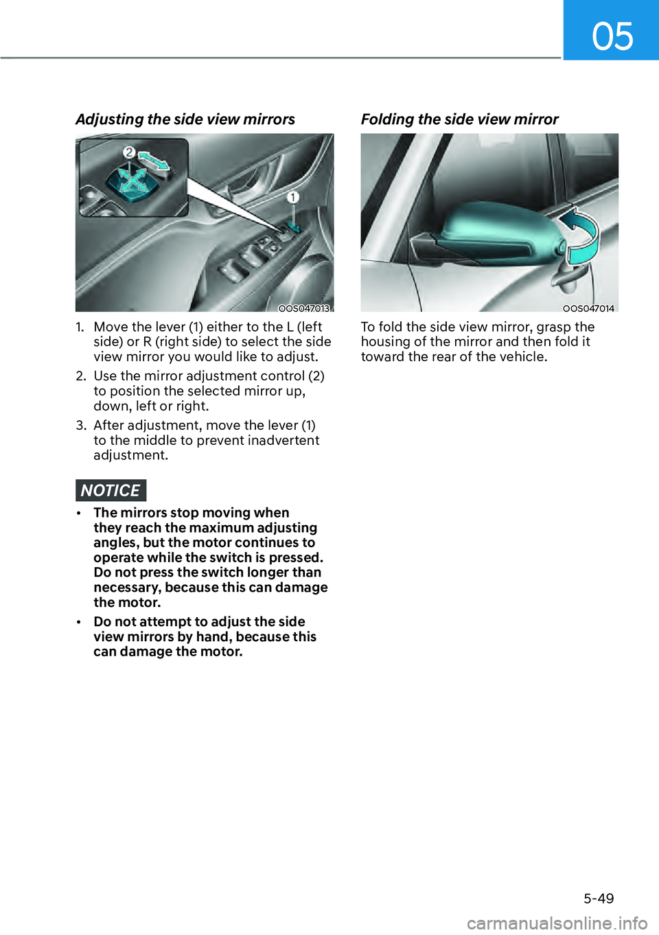 HYUNDAI KONA 2023  Owners Manual 05
5-49
Adjusting the side view mirrors
OOS047013
1.  Move the lever (1) either to the L (left side) or R (right side) to select the side 
view mirror you would like to adjust.
2.  Use the mirror adju