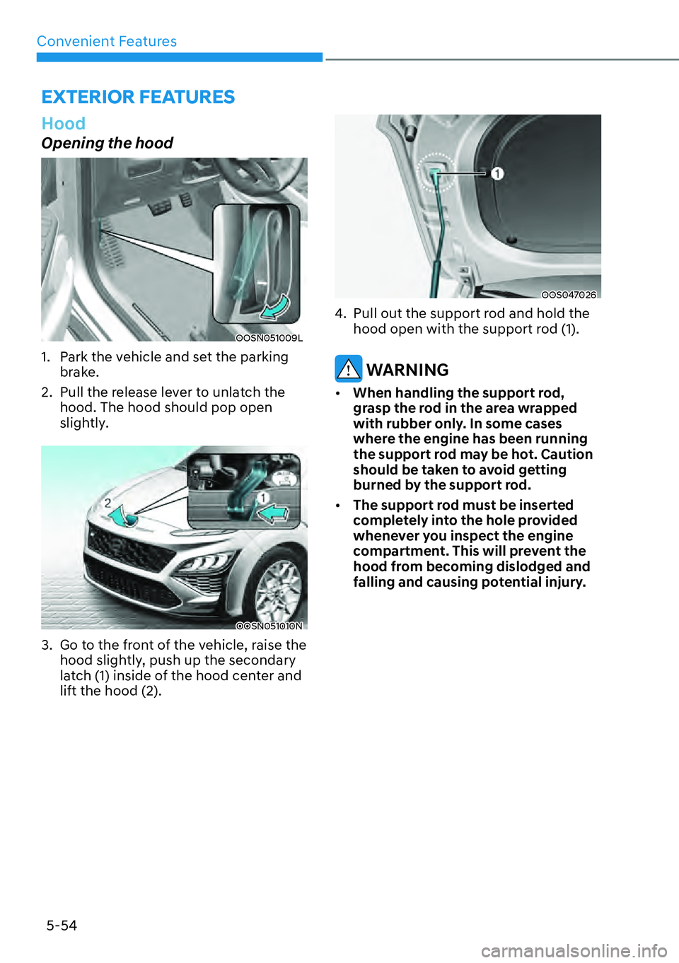 HYUNDAI KONA 2023  Owners Manual Convenient Features5-54
Hood
Opening the hood
OOSN051009L
1.  Park the vehicle and set the parking  brake.
2.  Pull the release lever to unlatch the  hood. The hood should pop open 
slightly.
OOSN0510