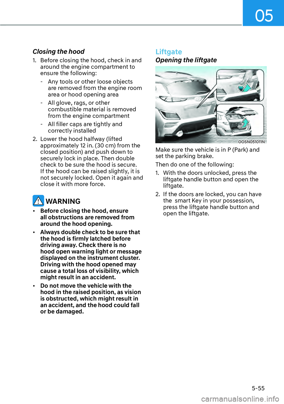 HYUNDAI KONA 2023  Owners Manual 05
5-55
Closing the hood
1.  Before closing the hood, check in and around the engine compartment to 
ensure the following:
 - Any tools or other loose objects  are removed from the engine room 
area o