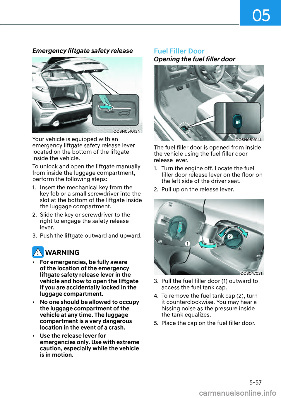 HYUNDAI KONA 2023  Owners Manual 05
5-57
Emergency liftgate safety release
OOSN051013N
Your vehicle is equipped with an 
emergency liftgate safety release lever 
located on the bottom of the liftgate 
inside the vehicle.
To unlock an