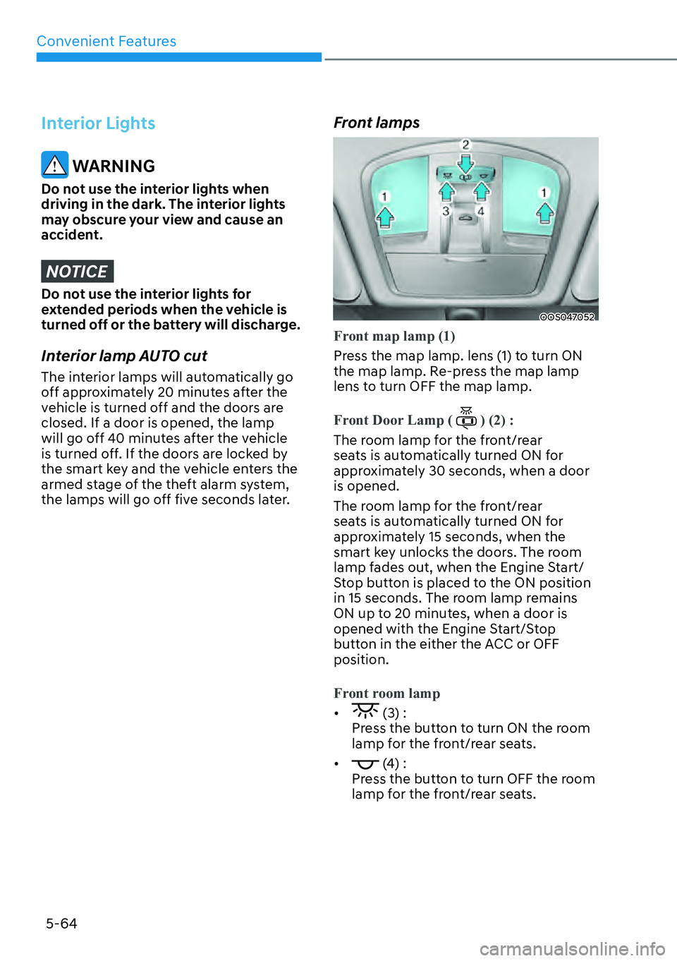 HYUNDAI KONA 2023 Owners Manual Convenient Features5-64
Interior Lights
WARNING
Do not use the interior lights when
driving in the dark. The interior lights
may obscure your view and cause an
accident.
NOTICE
Do not use the inte HYUNDAI KONA 2023 Owners Manual Convenient Features5-64
Interior Lights
WARNING
Do not use the interior lights when
driving in the dark. The interior lights
may obscure your view and cause an
accident.
NOTICE
Do not use the inte