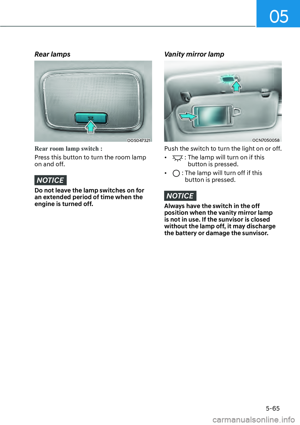 HYUNDAI KONA 2023 Owners Manual 05
5-65
Rear lamps
OOS047321
Rear room lamp switch :
Press this button to turn the room lamp
on and o
ff.
NOTICE
Do not leave the lamp switches on for
an extended period of time when the
engine is HYUNDAI KONA 2023 Owners Manual 05
5-65
Rear lamps
OOS047321
Rear room lamp switch :
Press this button to turn the room lamp
on and o
ff.
NOTICE
Do not leave the lamp switches on for
an extended period of time when the
engine is