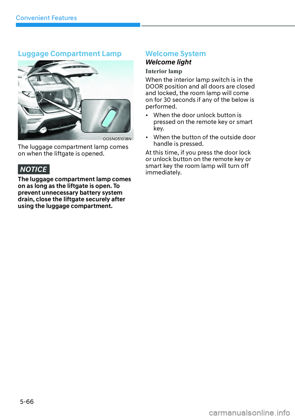 HYUNDAI KONA 2023 Owners Manual Convenient Features5-66
Luggage Compartment Lamp
OOSN051018N
The luggage compartment lamp comes
on when the liftgate is opened.
NOTICE
The luggage compartment lamp comes
on as long as the liftgate i HYUNDAI KONA 2023 Owners Manual Convenient Features5-66
Luggage Compartment Lamp
OOSN051018N
The luggage compartment lamp comes
on when the liftgate is opened.
NOTICE
The luggage compartment lamp comes
on as long as the liftgate i