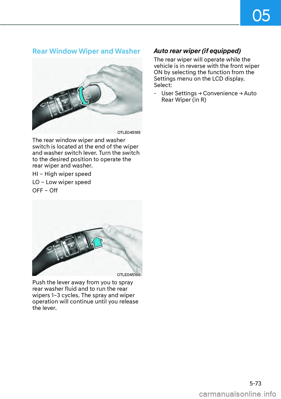 HYUNDAI KONA 2023  Owners Manual 05
5-73
Rear Window Wiper and Washer
OTLE045165
The rear window wiper and washer 
switch is located at the end of the wiper 
and washer switch lever. Turn the switch 
to the desired position to operat