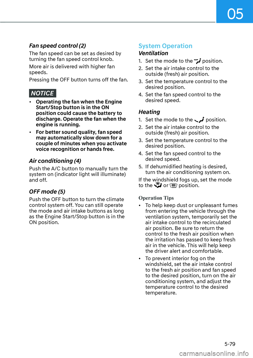 HYUNDAI KONA 2023  Owners Manual 05
5-79
Fan speed control (2)
The fan speed can be set as desired by 
turning the fan speed control knob.
More air is delivered with higher fan 
speeds.
Pressing the OFF button turns off the fan.
NOTI