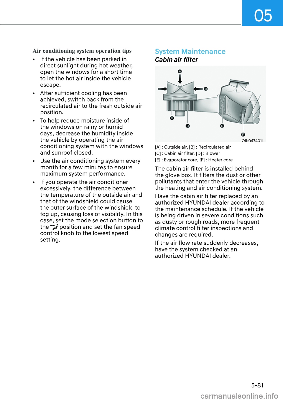 HYUNDAI KONA 2023  Owners Manual 05
5-81
Air conditioning system operation tips
[�If the v
ehicle has been parked in 
direct sunlight during hot weather, 
open the windows for a short time 
to let the hot air inside the vehicle 
es